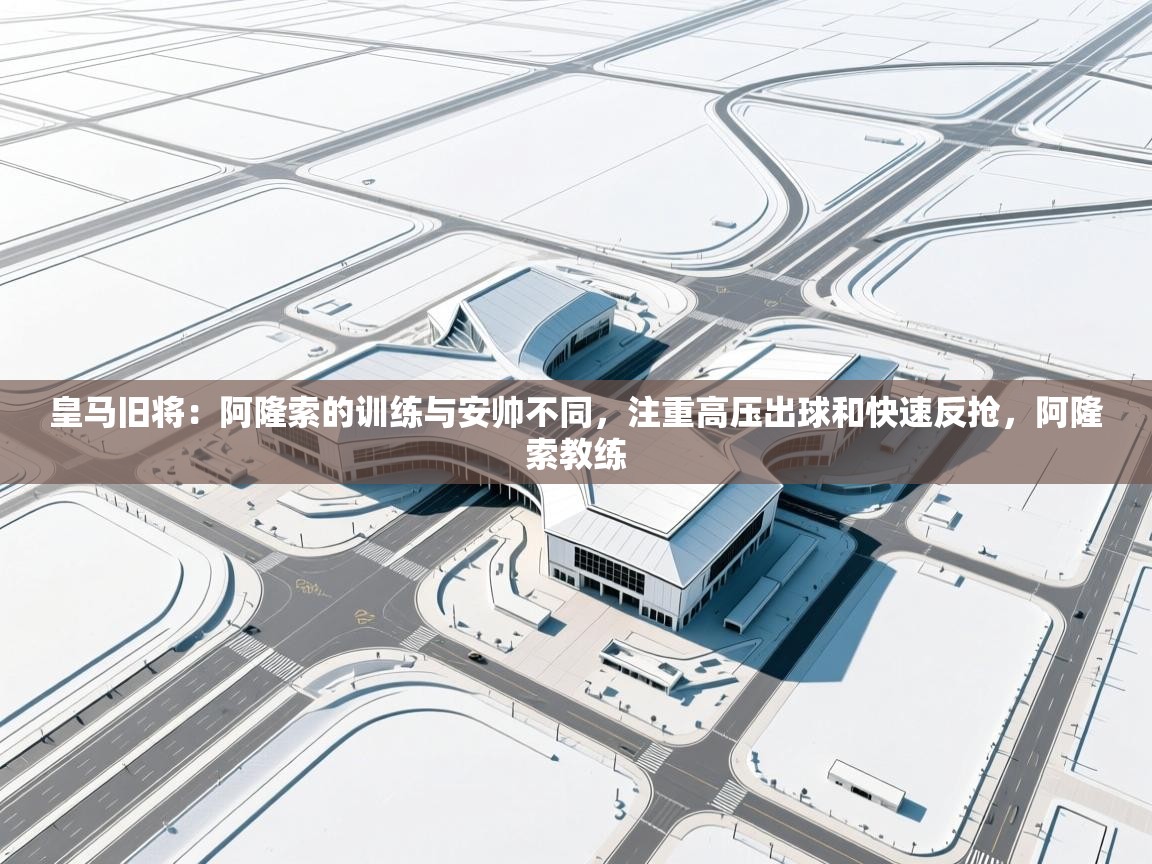 开云体育网络异常修复-皇马旧将:阿隆索的训练与安帅不同,注重高压出球和快速反抢,阿隆索教练 第3张