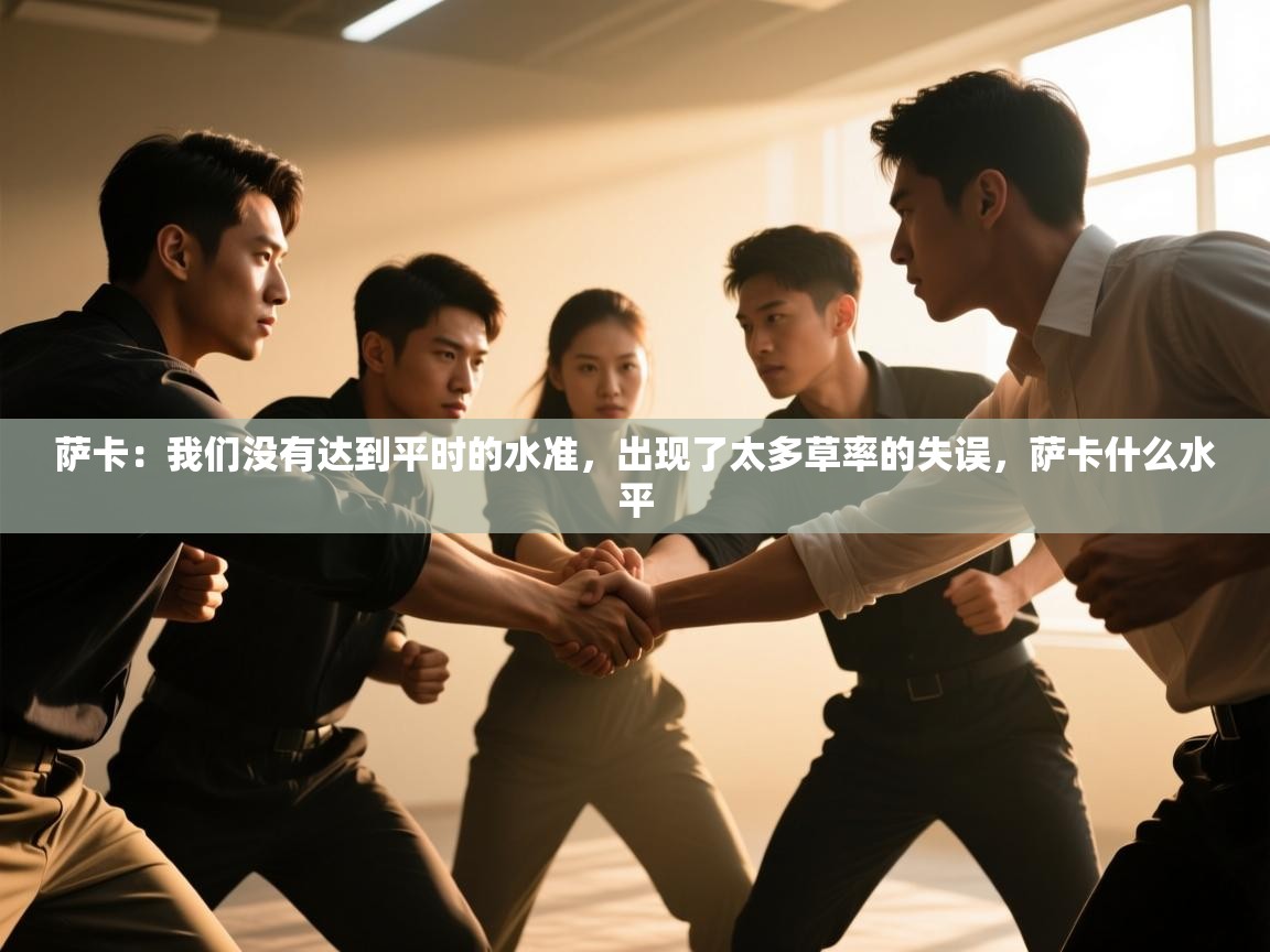 开云体育苹果版下载-萨卡:我们没有达到平时的水准,出现了太多草率的失误,萨卡什么水平 第2张