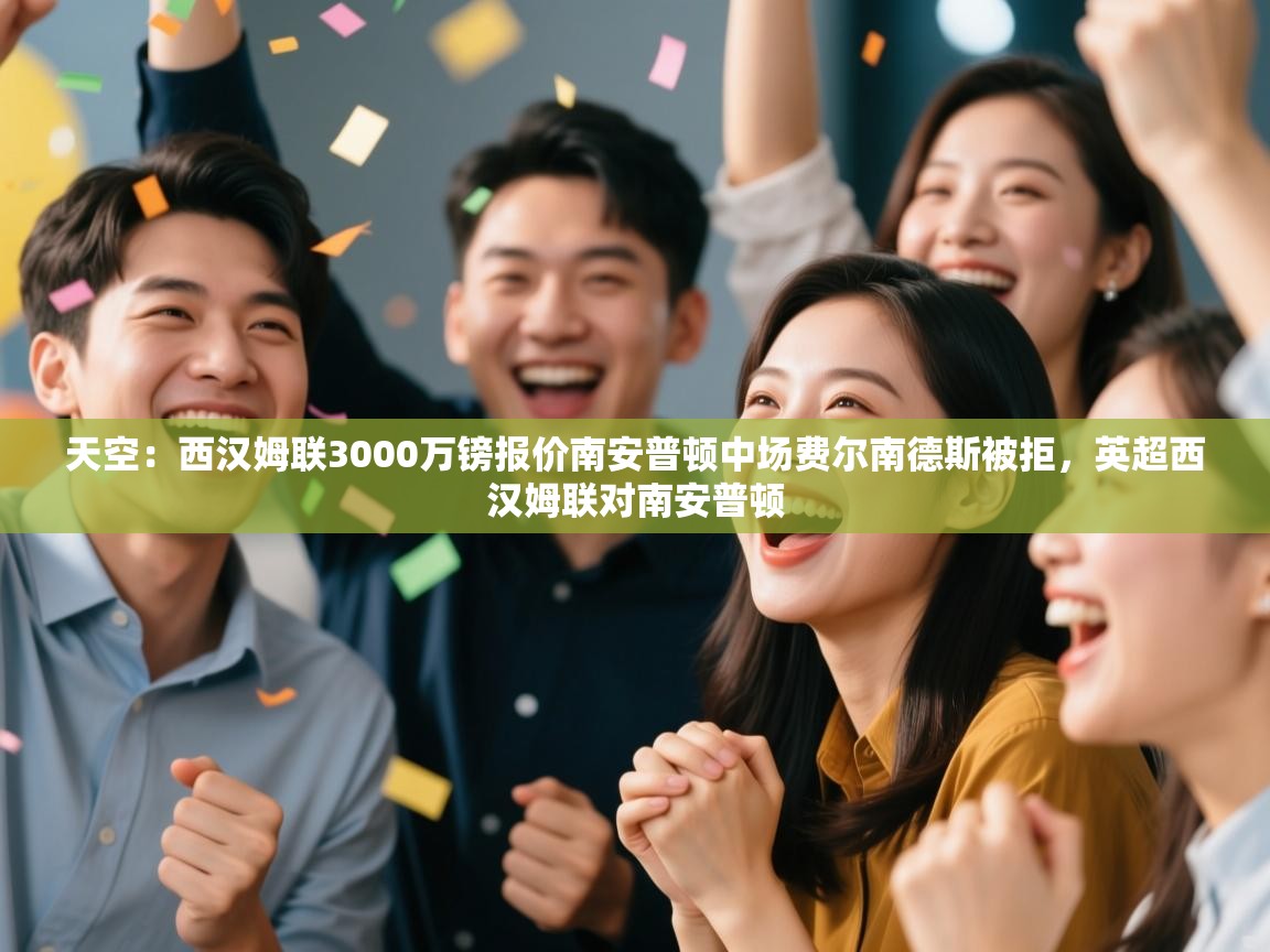 开云体育app官网下载地址-天空：西汉姆联3000万镑报价南安普顿中场费尔南德斯被拒，英超西汉姆联对南安普顿