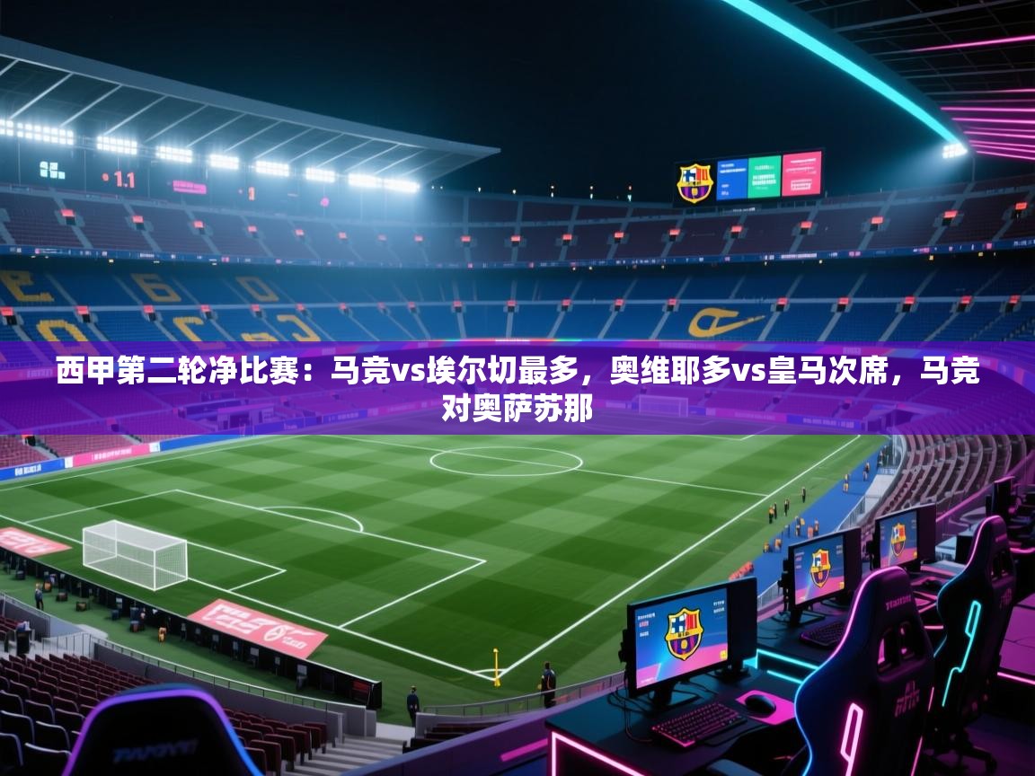 开云邀请码-西甲第二轮净比赛：马竞vs埃尔切最多，奥维耶多vs皇马次席，马竞对奥萨苏那