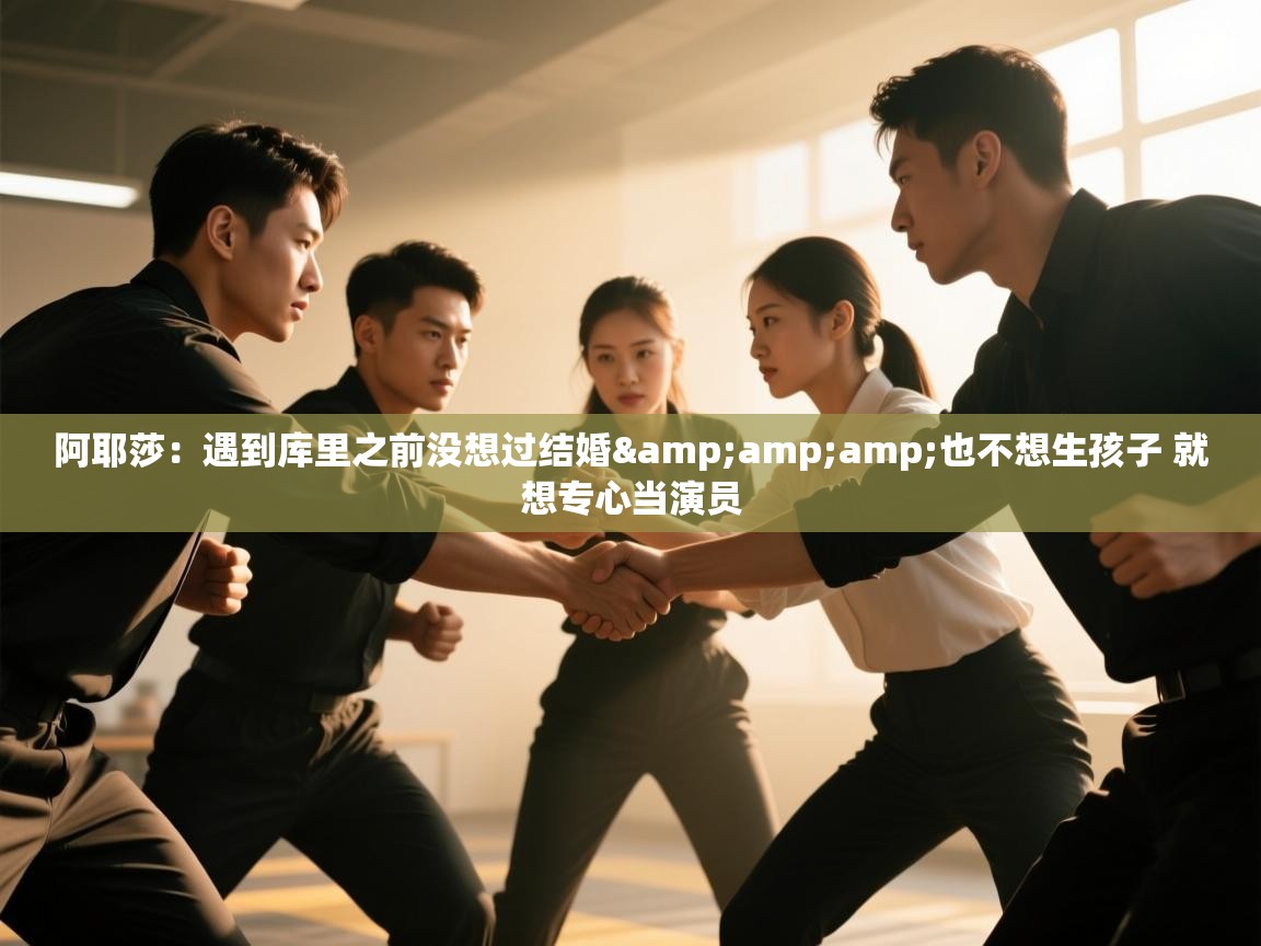 开云体育无法登录解决方案-阿耶莎:遇到库里之前没想过结婚&也不想生孩子 就想专心当演员 第1张