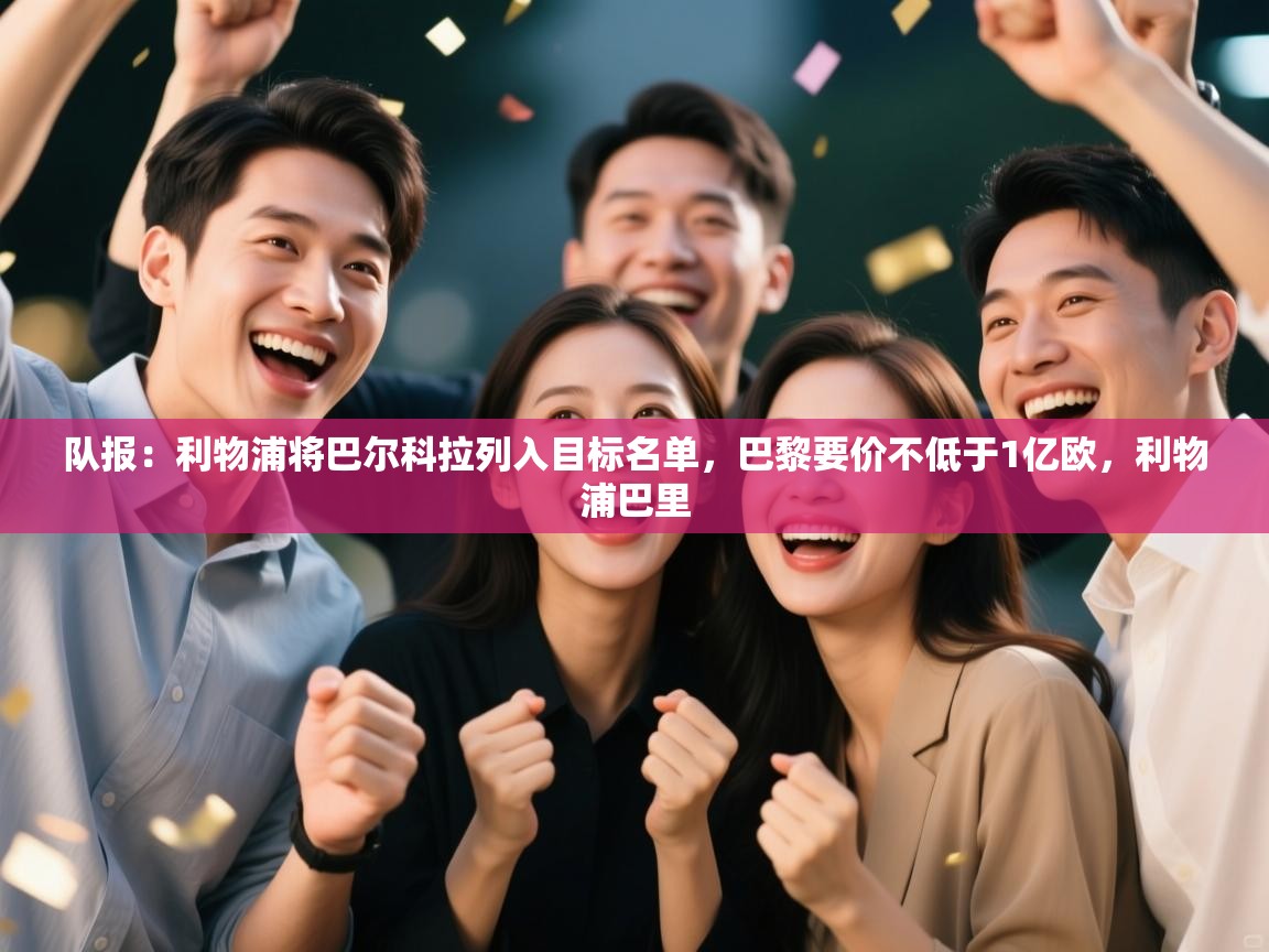 开云赛事直播-队报：利物浦将巴尔科拉列入目标名单，巴黎要价不低于1亿欧，利物浦巴里