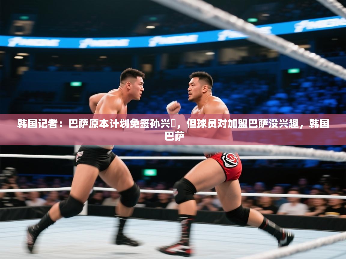 开云体育修改登录密码-韩国记者：巴萨原本计划免签孙兴慜，但球员对加盟巴萨没兴趣，韩国 巴萨