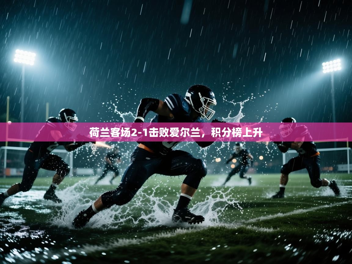 开云体育app下载链接-荷兰客场2-1击败爱尔兰,积分榜上升 第3张