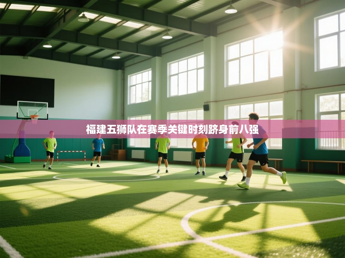 开云体育app官网入口-福建五狮队在赛季关键时刻跻身前八强