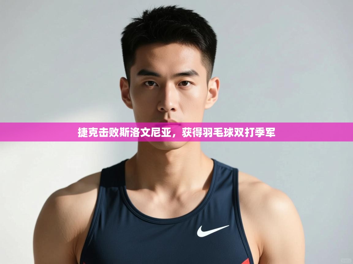 开云注册-捷克击败斯洛文尼亚，获得羽毛球双打季军  第1张