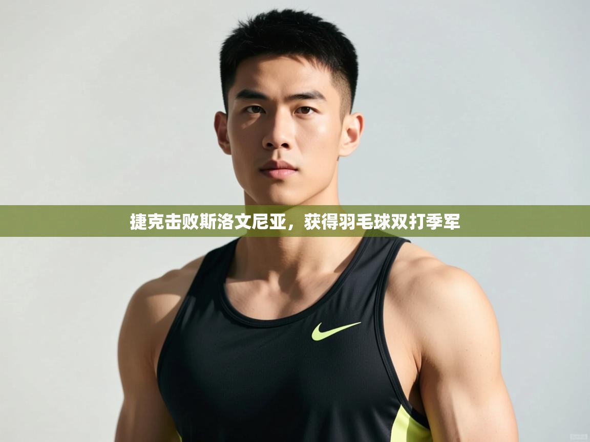 开云注册-捷克击败斯洛文尼亚，获得羽毛球双打季军  第2张