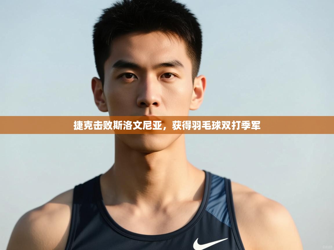 开云注册-捷克击败斯洛文尼亚，获得羽毛球双打季军  第3张