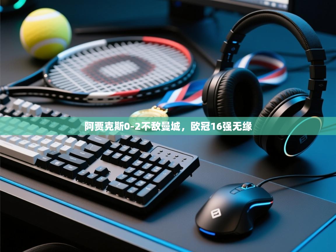 开云体育在线观看-阿贾克斯0-2不敌曼城，欧冠16强无缘