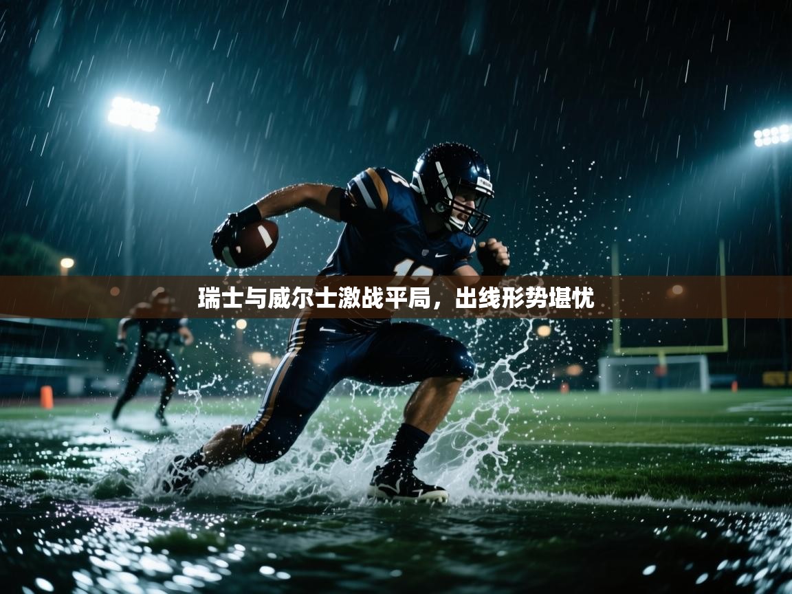 开云体育app官网入口-瑞士与威尔士激战平局，出线形势堪忧  第2张