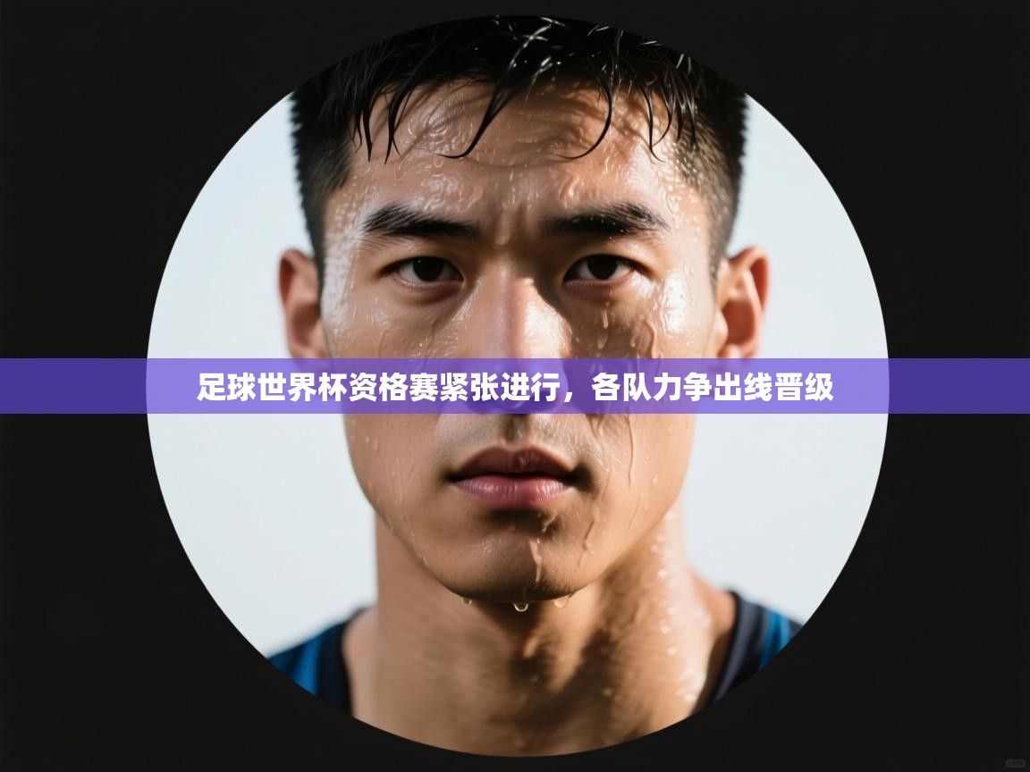 开云体育登录入口-足球世界杯资格赛紧张进行，各队力争出线晋级