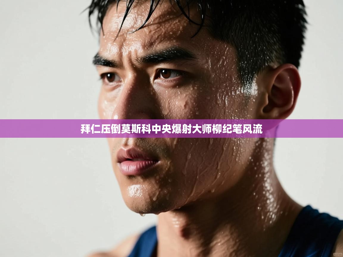 开云体育安装失败怎么办-拜仁压倒莫斯科中央爆射大师柳纪笔风流